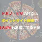 ドミノ・ピザの注文はポイントサイト経由でポイ活する方法